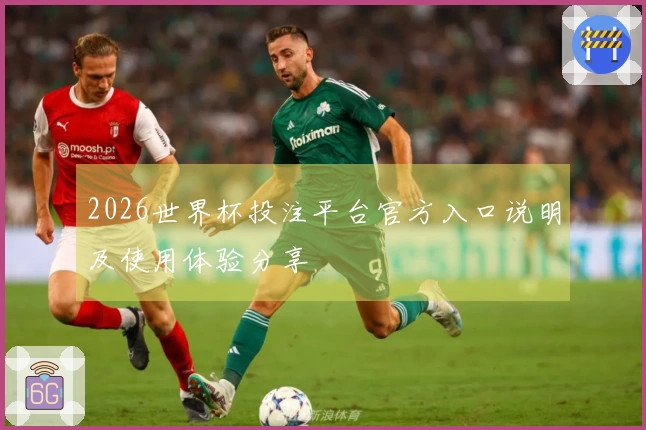2026世界杯投注平台官方入口说明及使用体验分享