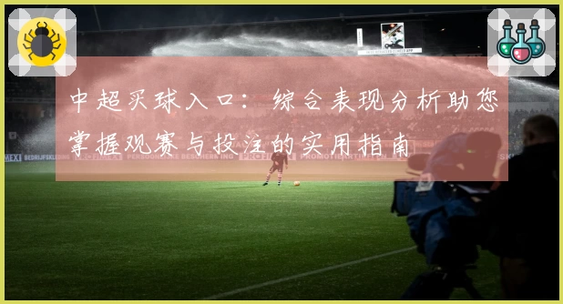 中超买球入口：综合表现分析助您掌握观赛与投注的实用指南